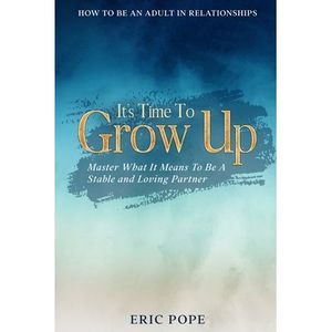 How To Be An Adult In Relationships: It's Time To Grow Up - Master What It Means